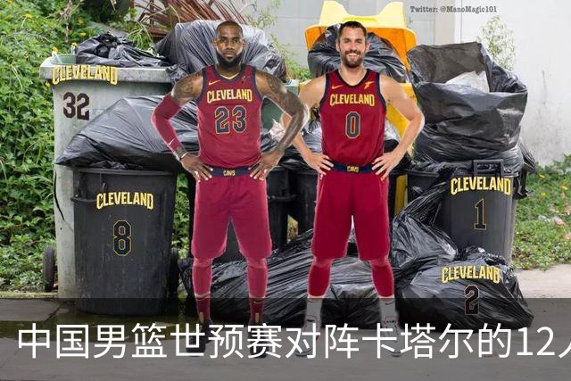 中国男篮世预赛对阵卡塔尔的12人名单揭晓，缺少多名主力球员