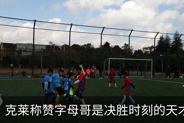克莱称赞字母哥是决胜时刻的天才