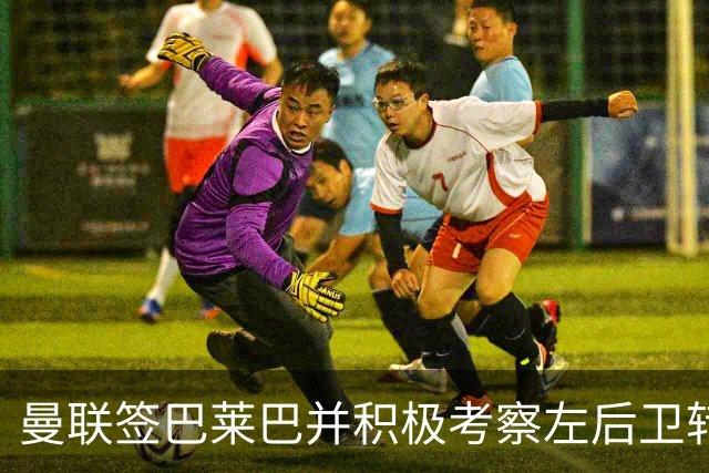 曼联签巴莱巴并积极考察左后卫转会