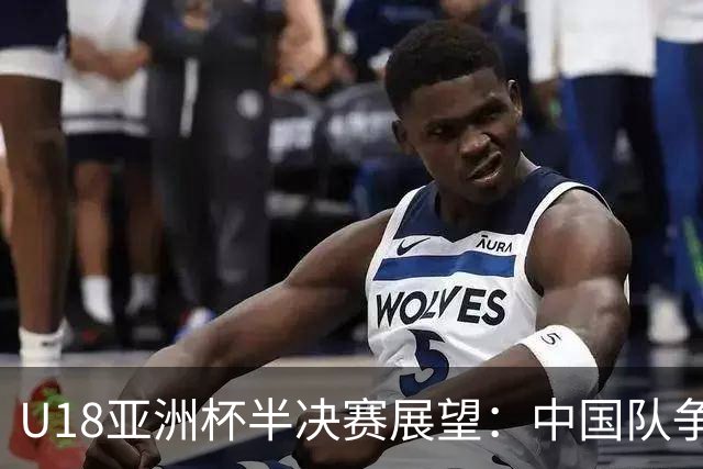 U18亚洲杯半决赛展望：中国队争取时隔12年再闯决赛